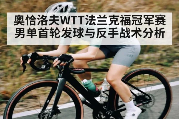 奥恰洛夫WTT法兰克福冠军赛男单首轮发球与反手战术分析 - kaiyun