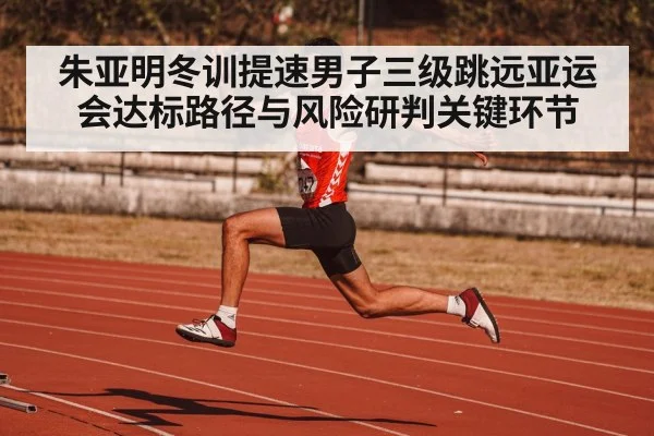 朱亚明冬训提速男子三级跳远亚运会达标路径与风险研判关键环节 - kaiyun